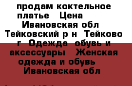 продам коктельное платье › Цена ­ 300 - Ивановская обл., Тейковский р-н, Тейково г. Одежда, обувь и аксессуары » Женская одежда и обувь   . Ивановская обл.